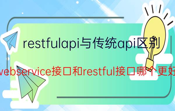 restfulapi与传统api区别 webservice接口和restful接口哪个更好？